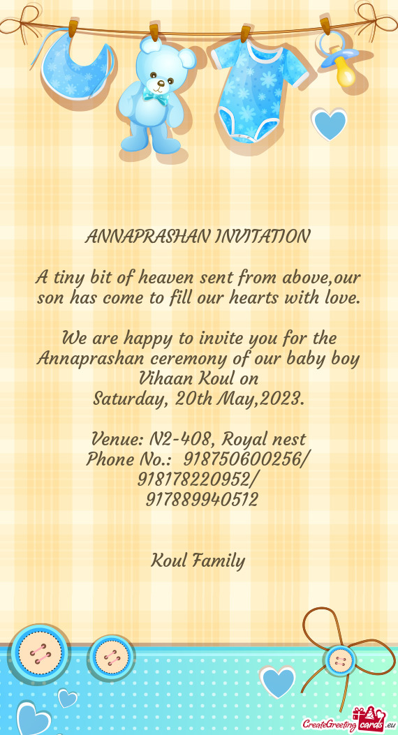 We are happy to invite you for the Annaprashan ceremony of our baby boy Vihaan Koul on