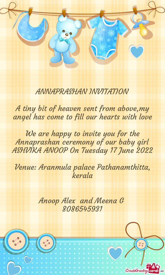 We are happy to invite you for the Annaprashan ceremony of our baby girl ASHVIKA ANOOP On Tuesday 17