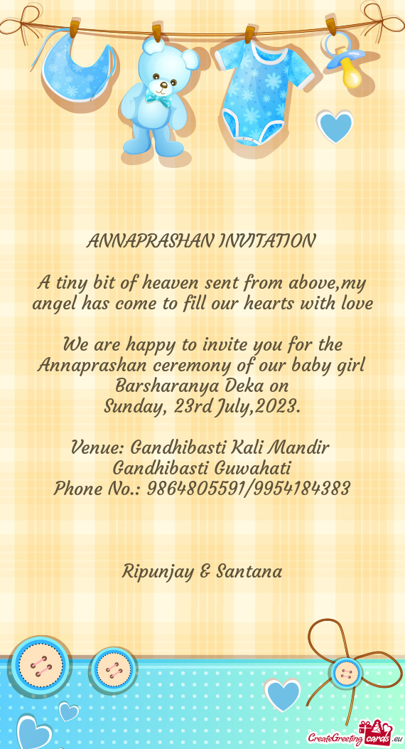 We are happy to invite you for the Annaprashan ceremony of our baby girl Barsharanya Deka on