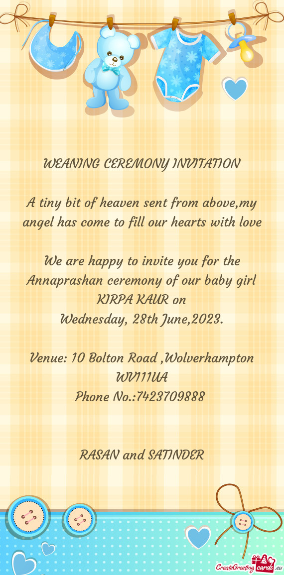 We are happy to invite you for the Annaprashan ceremony of our baby girl KIRPA KAUR on