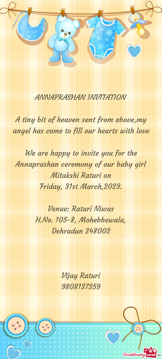 We are happy to invite you for the Annaprashan ceremony of our baby girl Mitakshi Raturi on