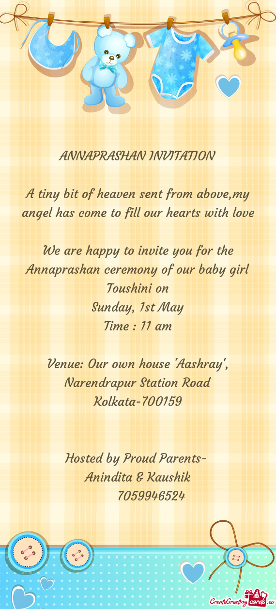 We are happy to invite you for the Annaprashan ceremony of our baby girl Toushini on