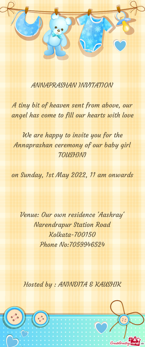 We are happy to invite you for the Annaprashan ceremony of our baby girl TOUSHINI