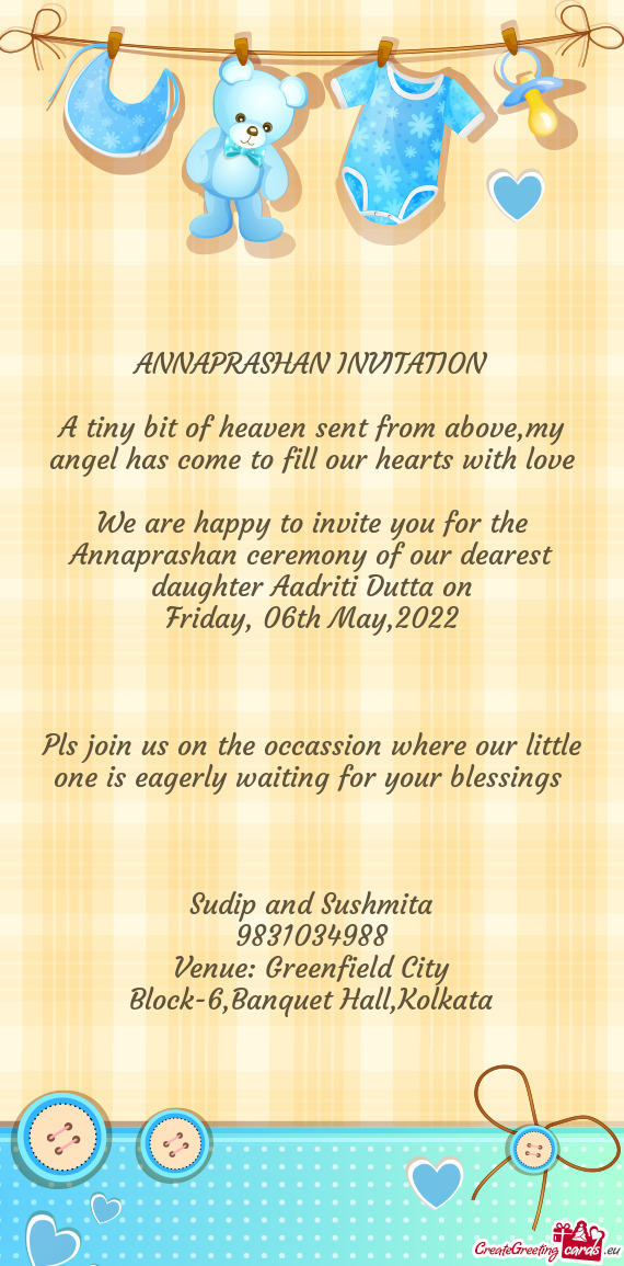 We are happy to invite you for the Annaprashan ceremony of our dearest daughter Aadriti Dutta on