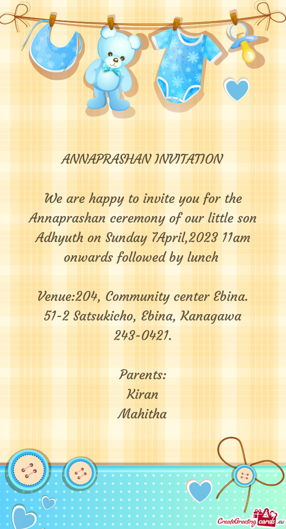 We are happy to invite you for the Annaprashan ceremony of our little son Adhyuth on Sunday 7April,2