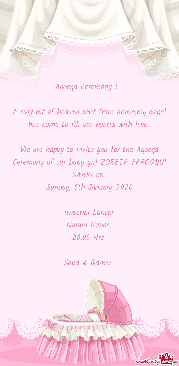 We are happy to invite you for the Aqeeqa Ceremony of our baby girl ZOREZA FAROOQUI SABRI on