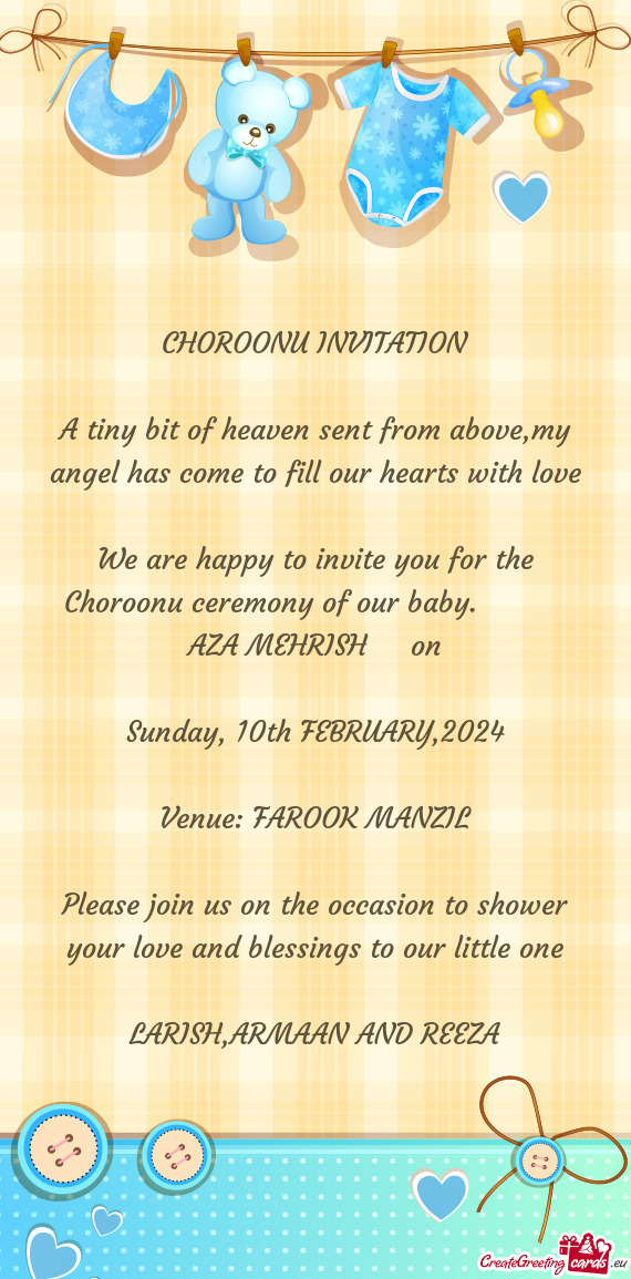 We are happy to invite you for the Choroonu ceremony of our baby.   AZA MEHRISH  on