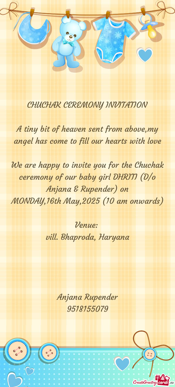 We are happy to invite you for the Chuchak ceremony of our baby girl DHRITI (D/o Anjana & Rupender)