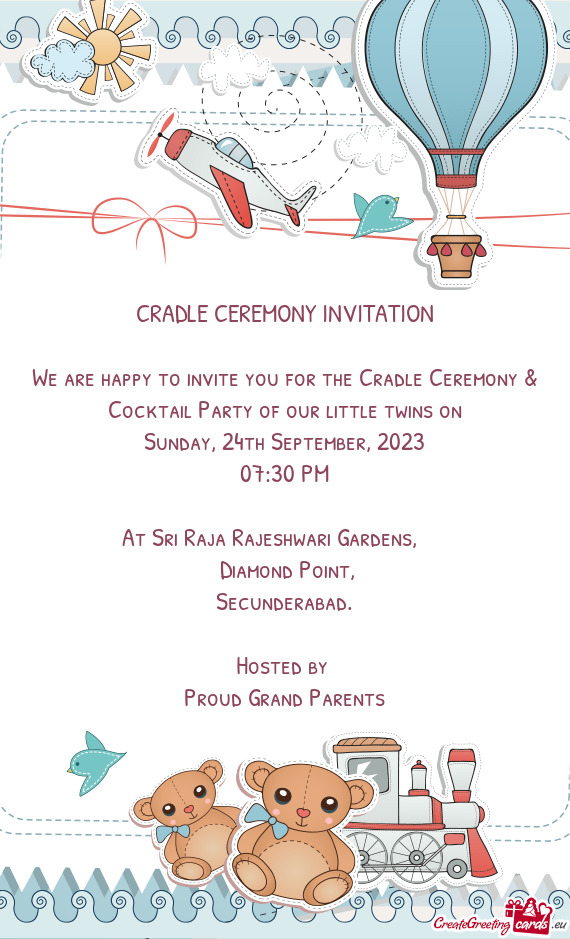 We are happy to invite you for the Cradle Ceremony & Cocktail Party of our little twins on