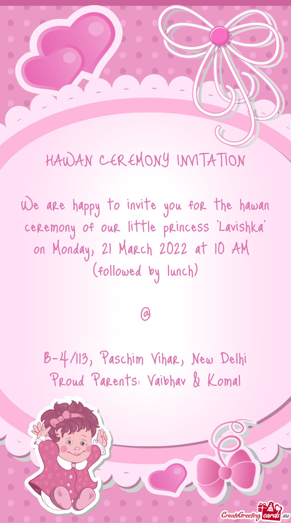 We are happy to invite you for the hawan ceremony of our little princess "Lavishka" on Monday, 21 Ma