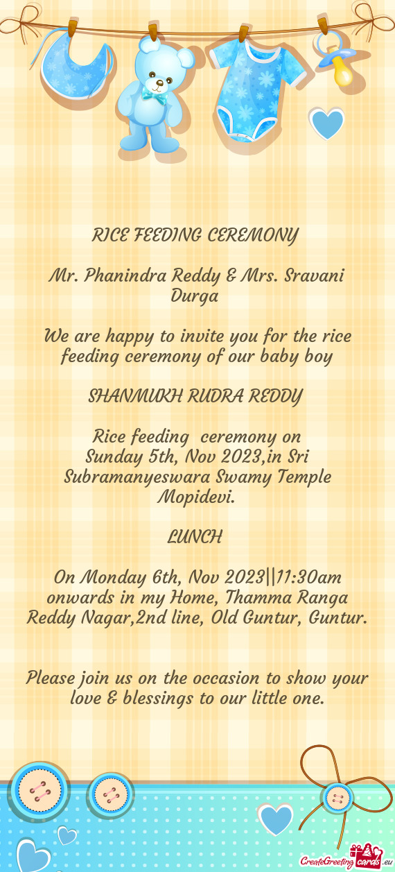 We are happy to invite you for the rice feeding ceremony of our baby boy