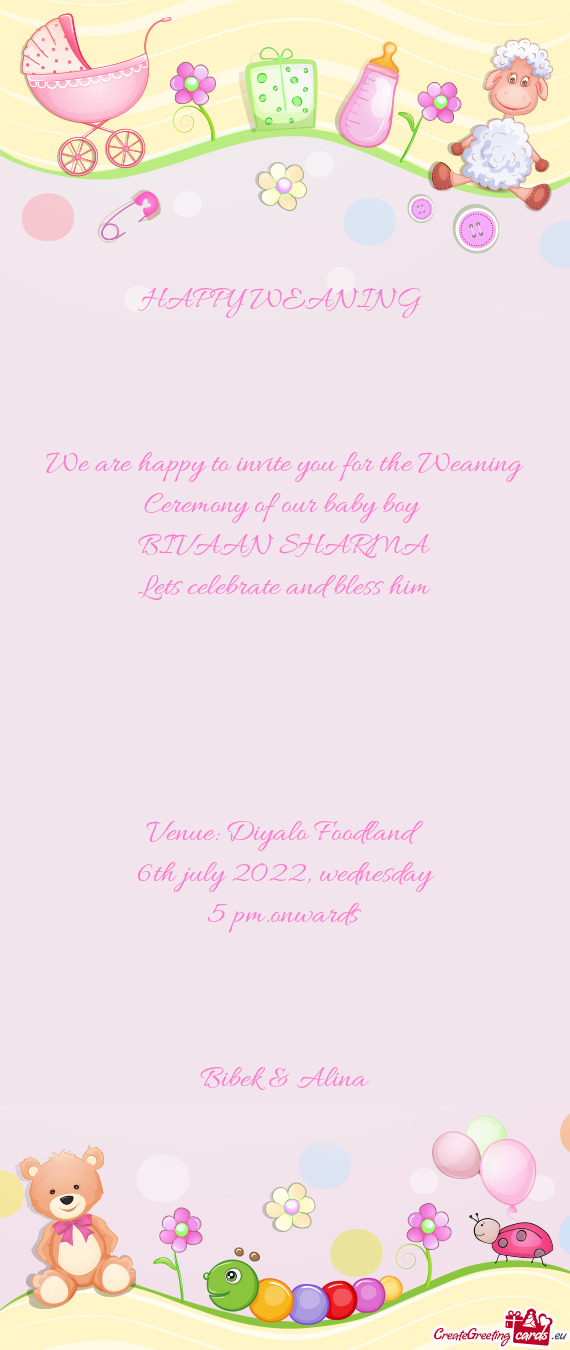 We are happy to invite you for the Weaning Ceremony of our baby boy