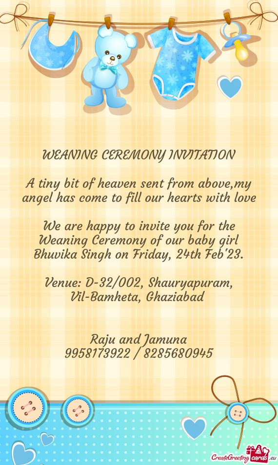 We are happy to invite you for the Weaning Ceremony of our baby girl Bhuvika Singh on Friday, 24th F