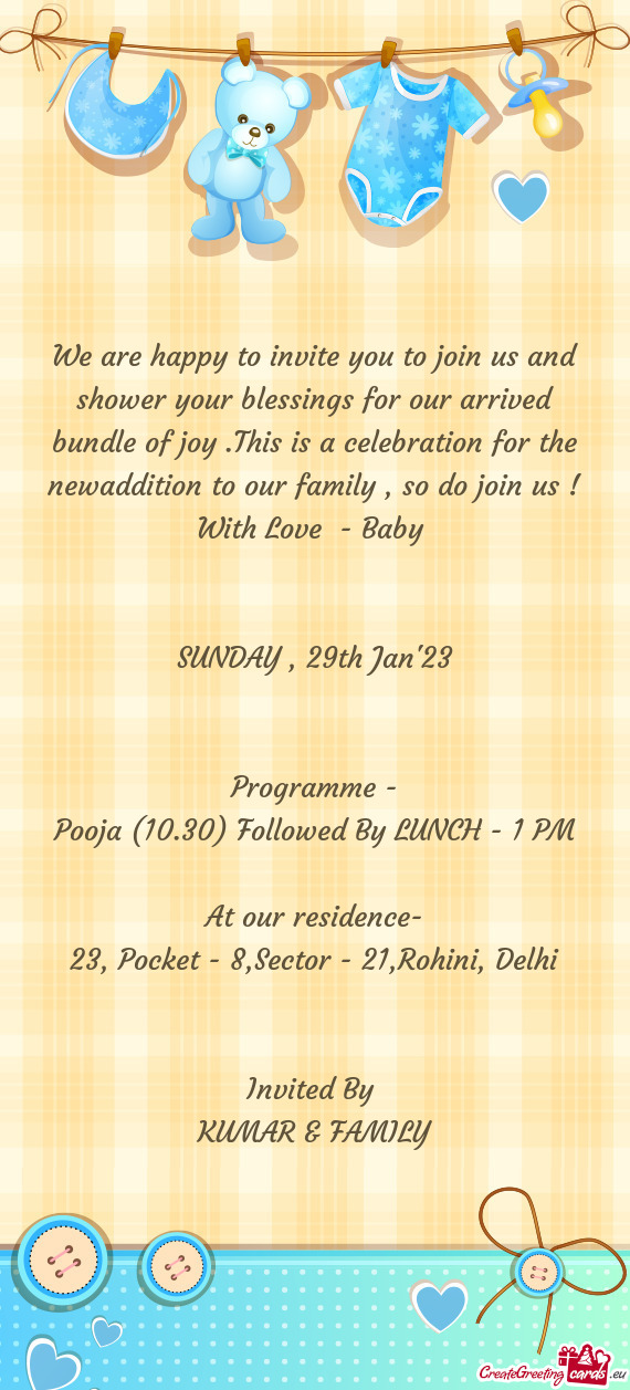 We are happy to invite you to join us and shower your blessings for our arrived bundle of joy .This