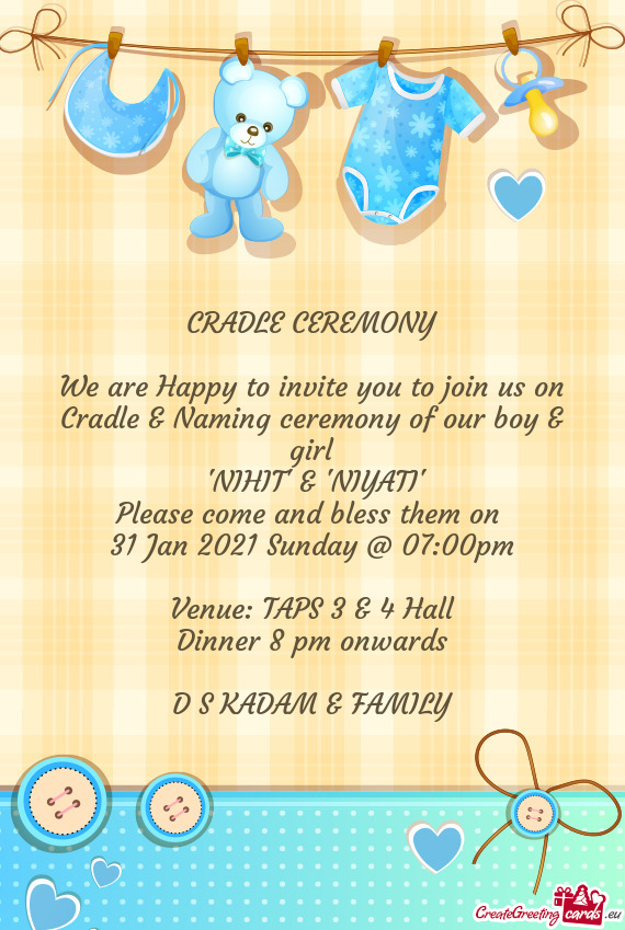 We are Happy to invite you to join us on Cradle & Naming ceremony of our boy & girl