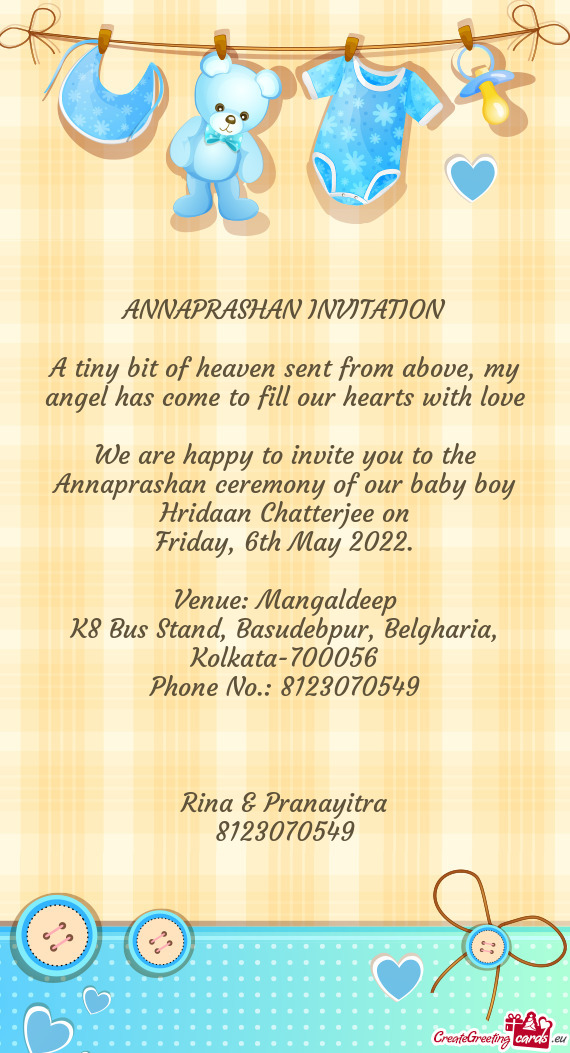 We are happy to invite you to the Annaprashan ceremony of our baby boy Hridaan Chatterjee on