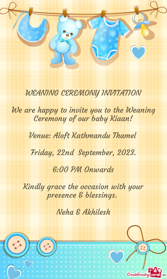 We are happy to invite you to the Weaning Ceremony of our baby Kiaan