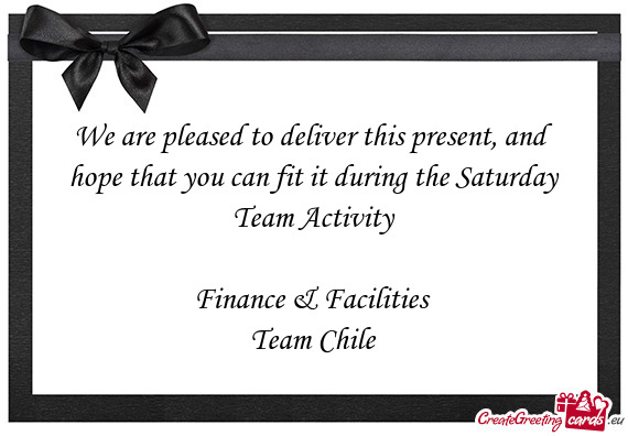 We are pleased to deliver this present, and hope that you can fit it during the Saturday Team Activi