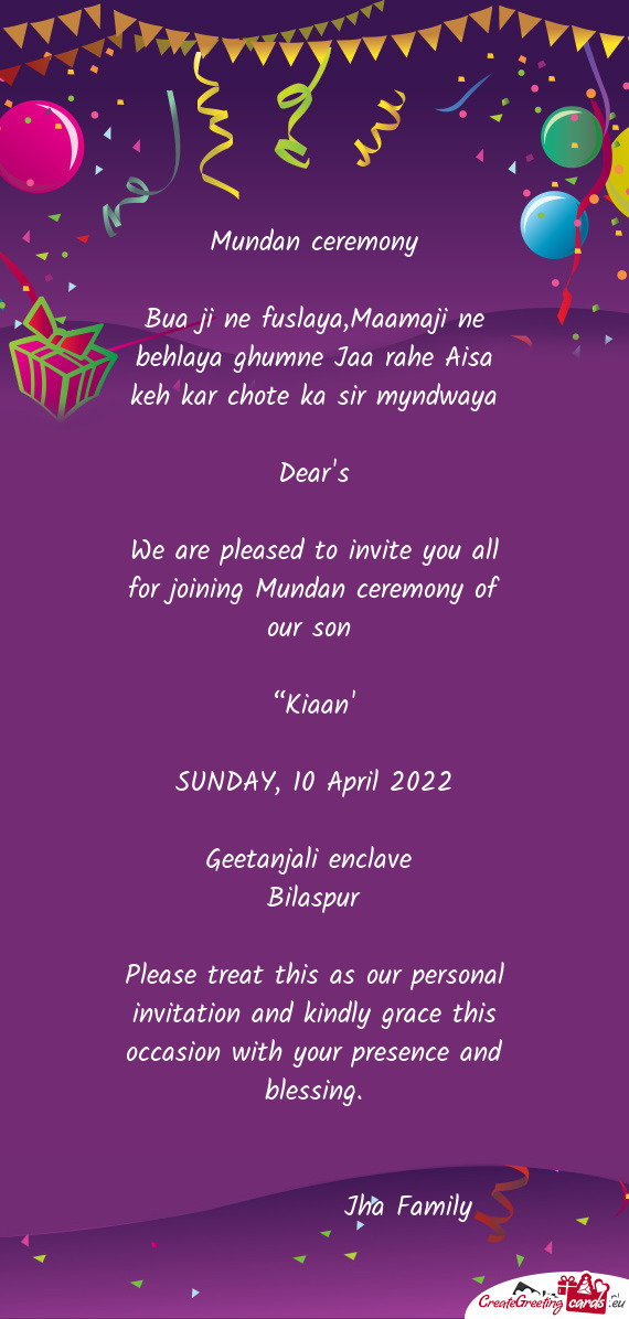 We are pleased to invite you all for joining Mundan ceremony of our son