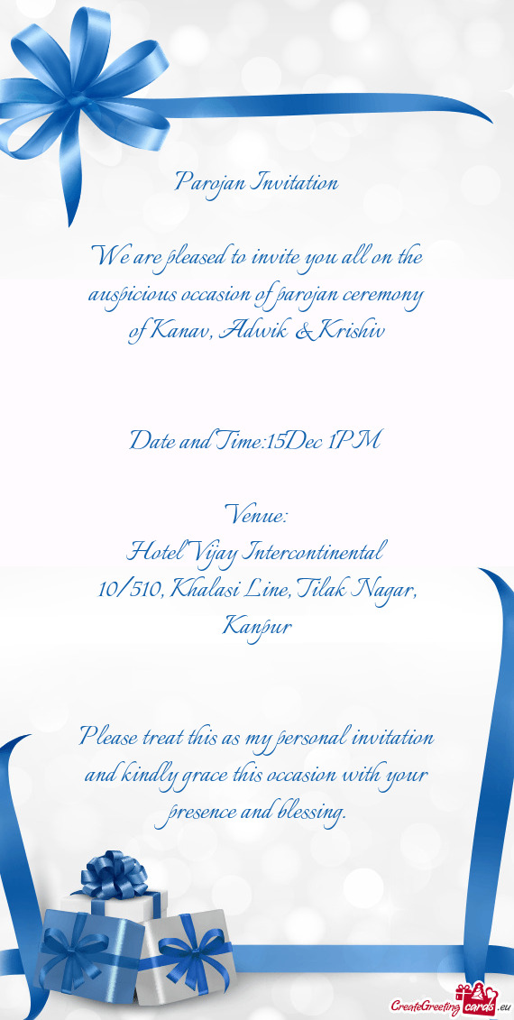 We are pleased to invite you all on the auspicious occasion of parojan ceremony of Kanav, Adwik & Kr