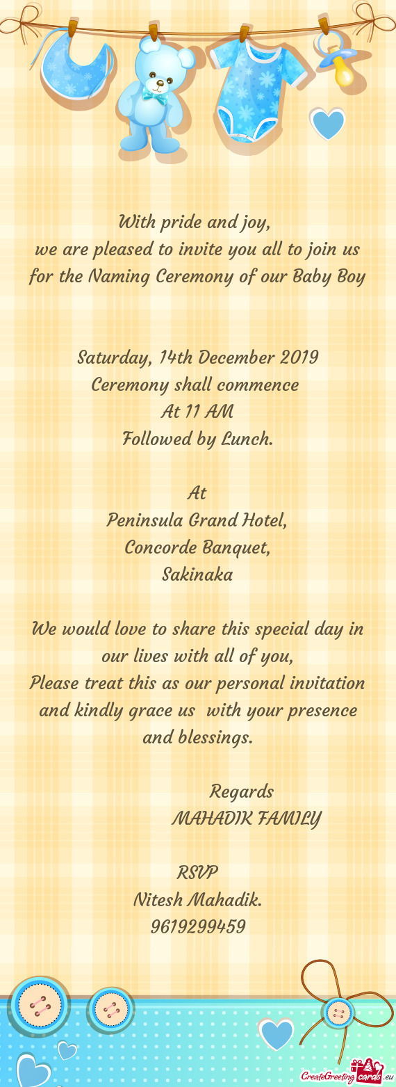 We are pleased to invite you all to join us for the Naming Ceremony of our Baby Boy
 
 
 Saturday