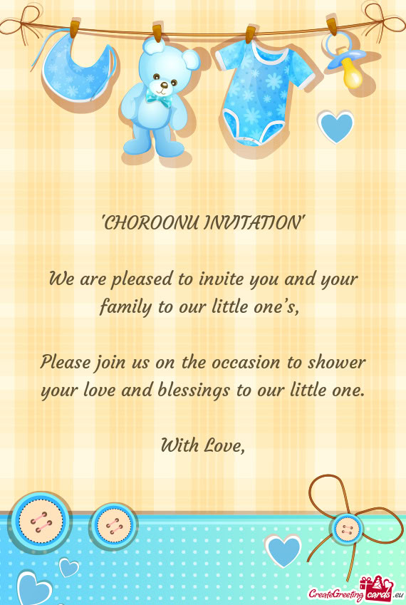 We are pleased to invite you and your family to our little one’s