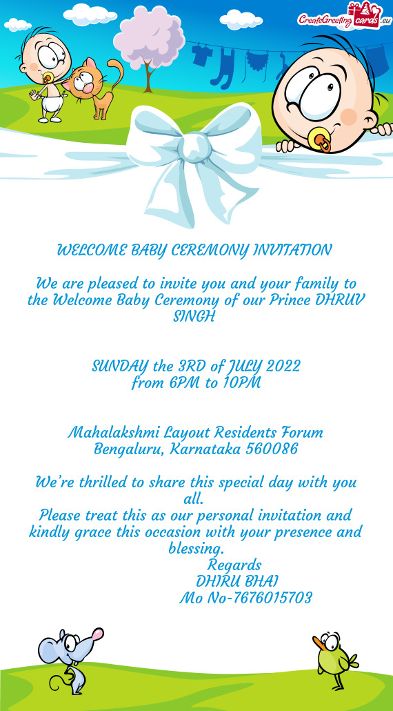 We are pleased to invite you and your family to the Welcome Baby Ceremony of our Prince DHRUV SINGH