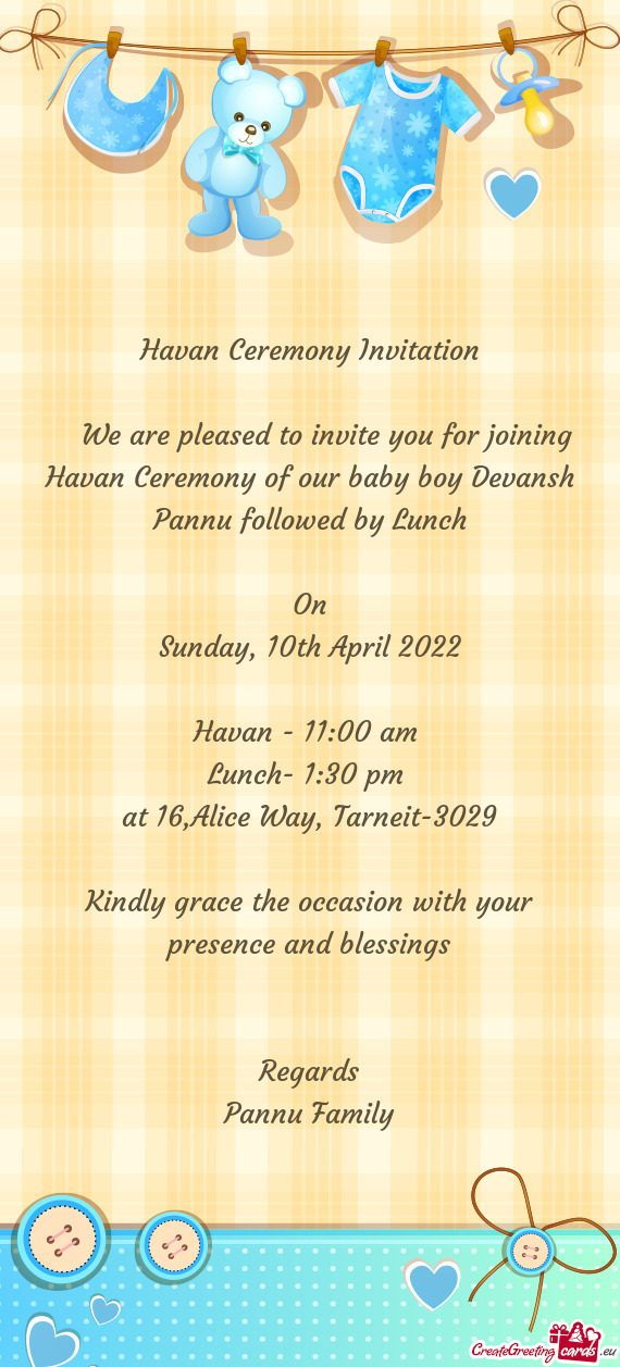We are pleased to invite you for joining Havan Ceremony of our baby boy Devansh Pannu followed b
