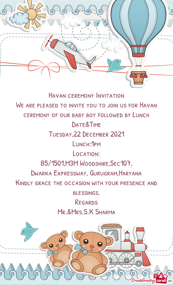 We are pleased to invite you to join us for Havan ceremony of our baby boy followed by Lunch