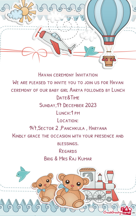 We are pleased to invite you to join us for Havan ceremony of our baby girl Aarya followed by Lunch