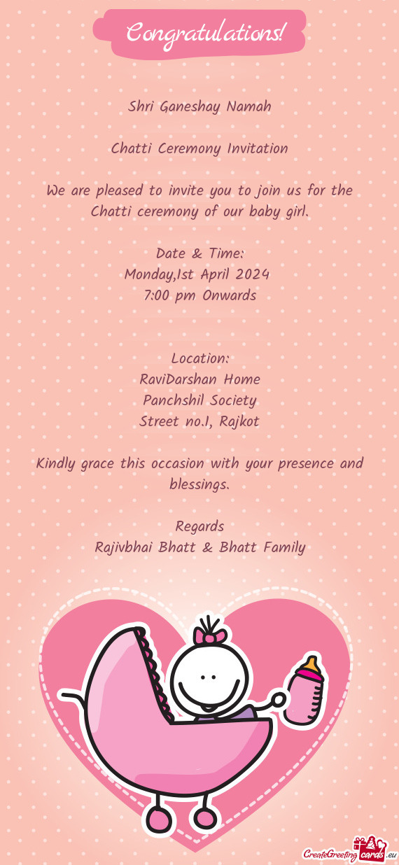 We are pleased to invite you to join us for the Chatti ceremony of our baby girl
