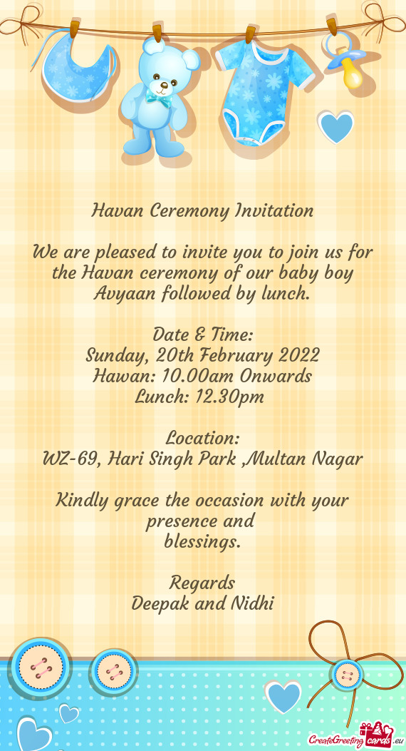 We are pleased to invite you to join us for the Havan ceremony of our baby boy Avyaan followed by lu