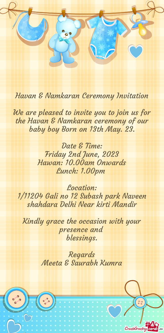 We are pleased to invite you to join us for the Havan & Namkaran ceremony of our baby boy Born on 13