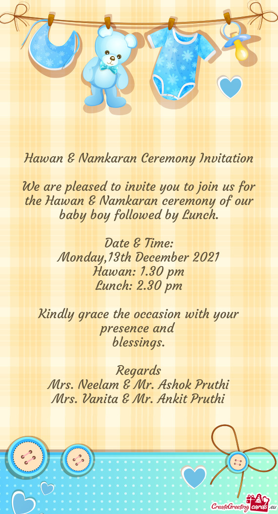We are pleased to invite you to join us for the Hawan & Namkaran ceremony of our baby boy followed b