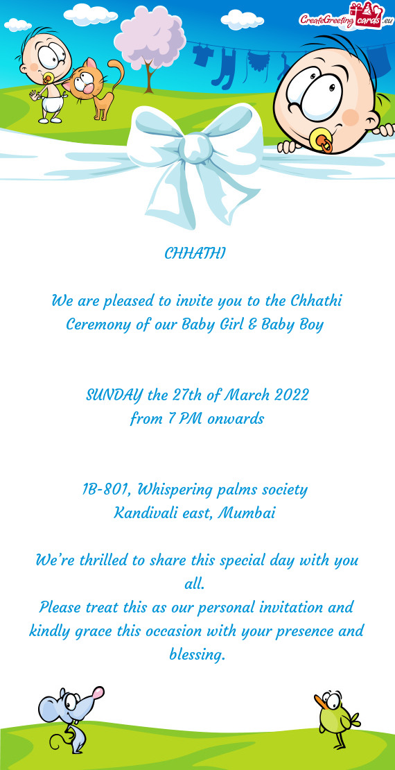 We are pleased to invite you to the Chhathi Ceremony of our Baby Girl & Baby Boy