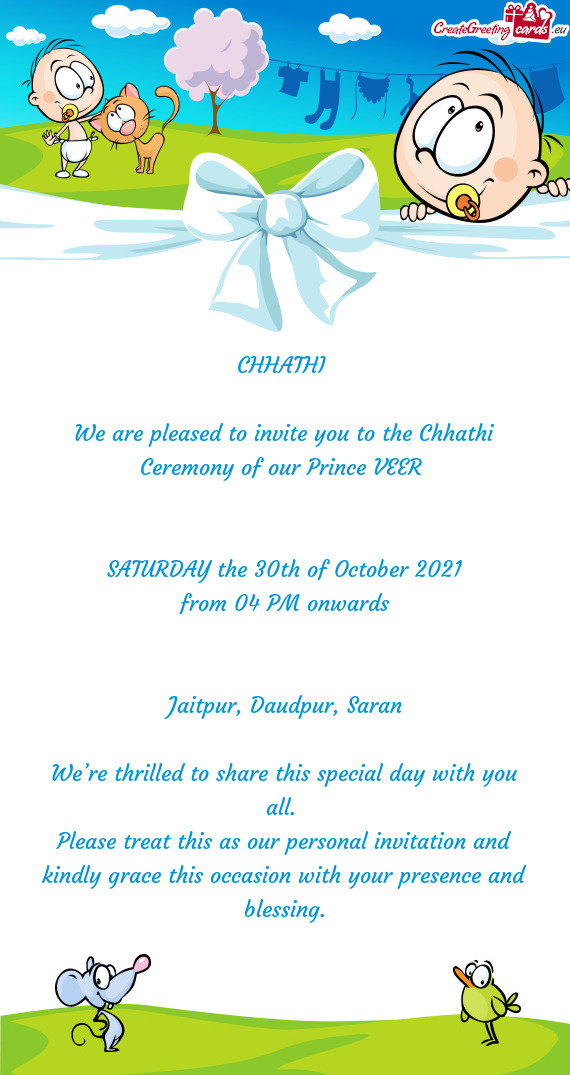 We are pleased to invite you to the Chhathi Ceremony of our Prince VEER