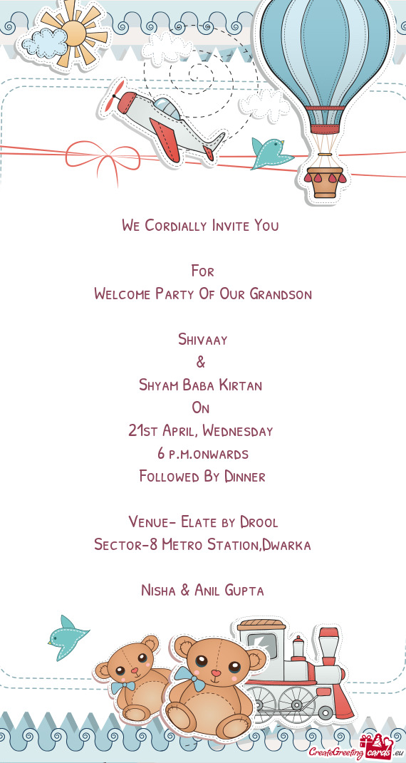 We Cordially Invite You 
 
 For
 Welcome Party Of Our Grandson
 
 Shivaay
 & 
 Shyam Baba Kirtan 
 O