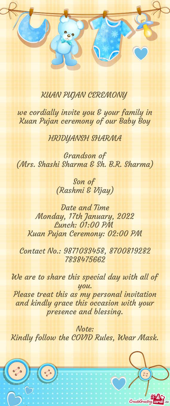We cordially invite you & your family in Kuan Pujan ceremony of our Baby Boy