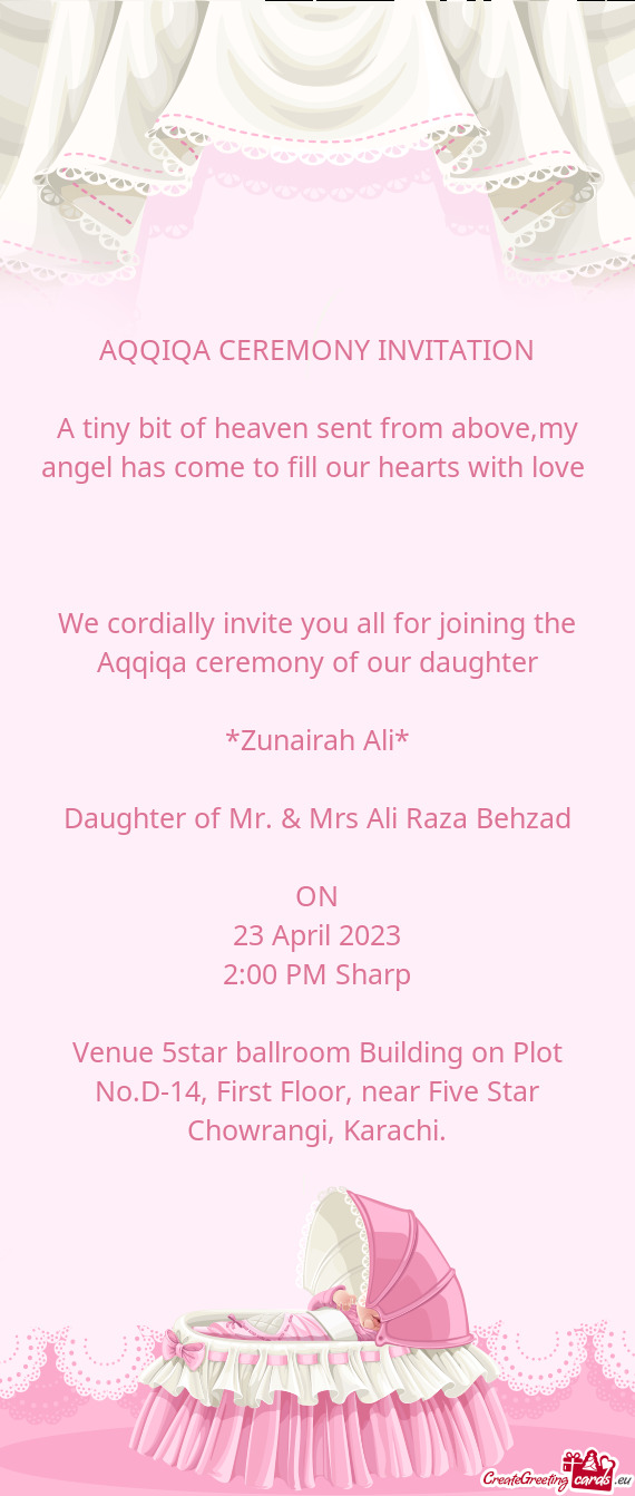 We cordially invite you all for joining the Aqqiqa ceremony of our daughter