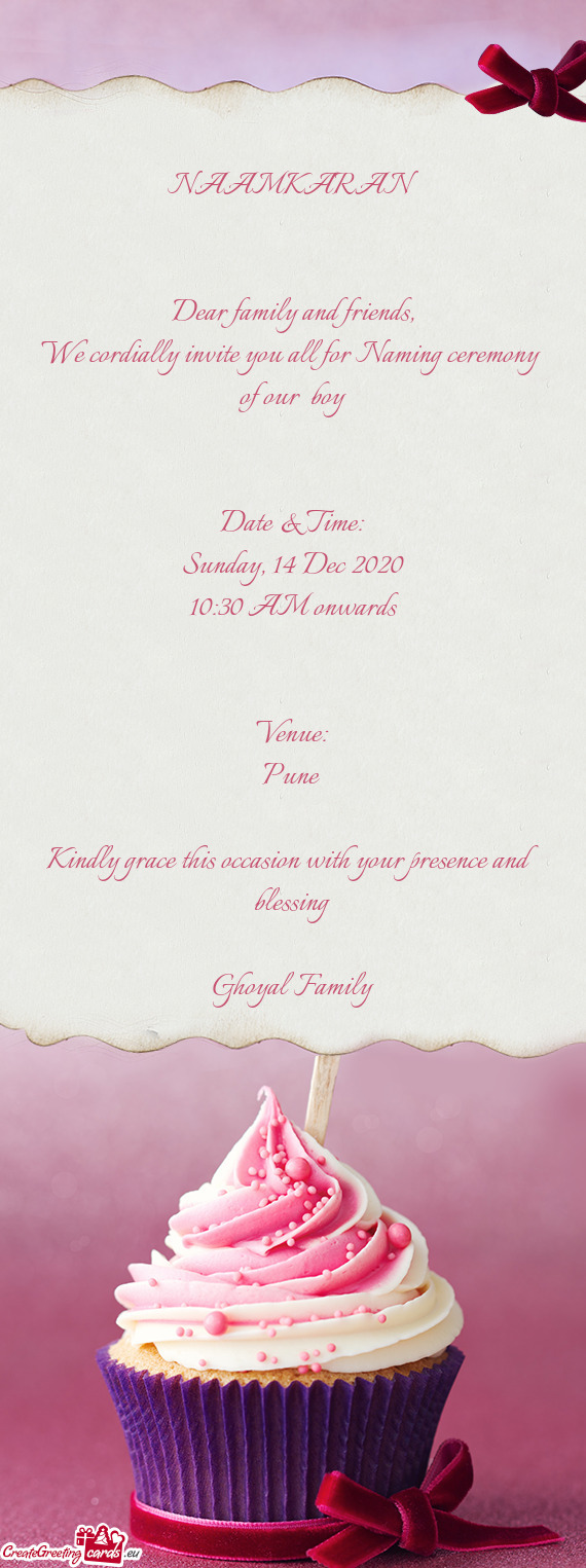 We cordially invite you all for Naming ceremony 
 of our boy
 
 
 Date & Time
