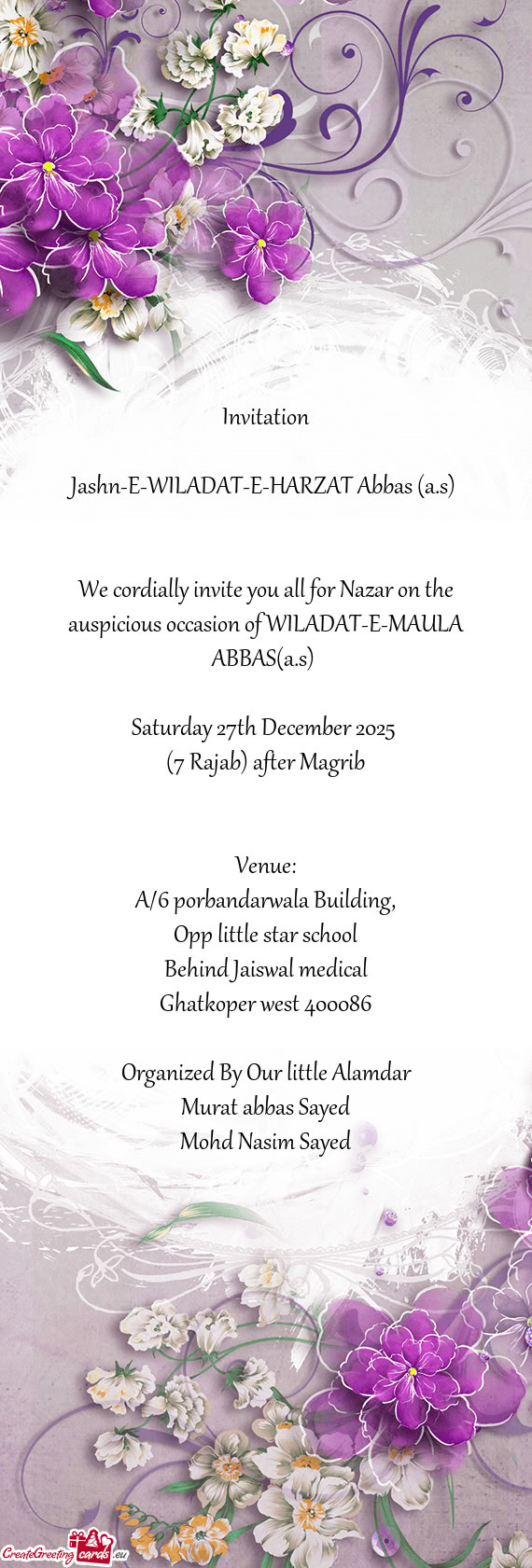 We cordially invite you all for Nazar on the auspicious occasion of WILADAT-E-MAULA ABBAS(a.s)
