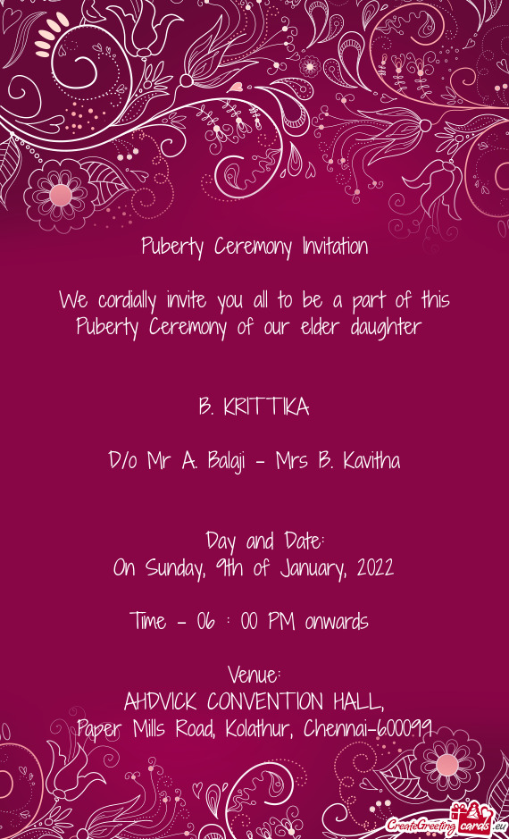 We cordially invite you all to be a part of this Puberty Ceremony of our elder daughter
