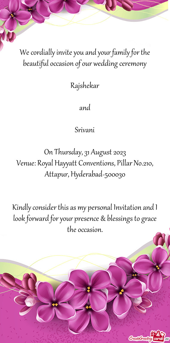 We cordially invite you and your family for the beautiful occasion of our wedding ceremony