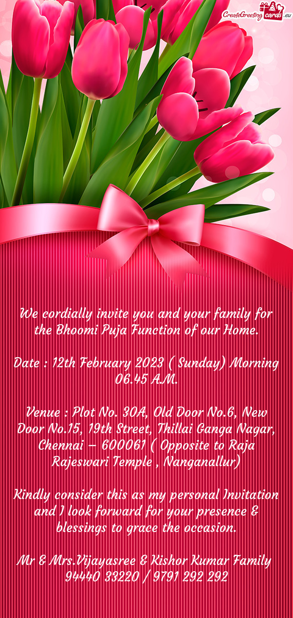We cordially invite you and your family for the Bhoomi Puja Function of our Home