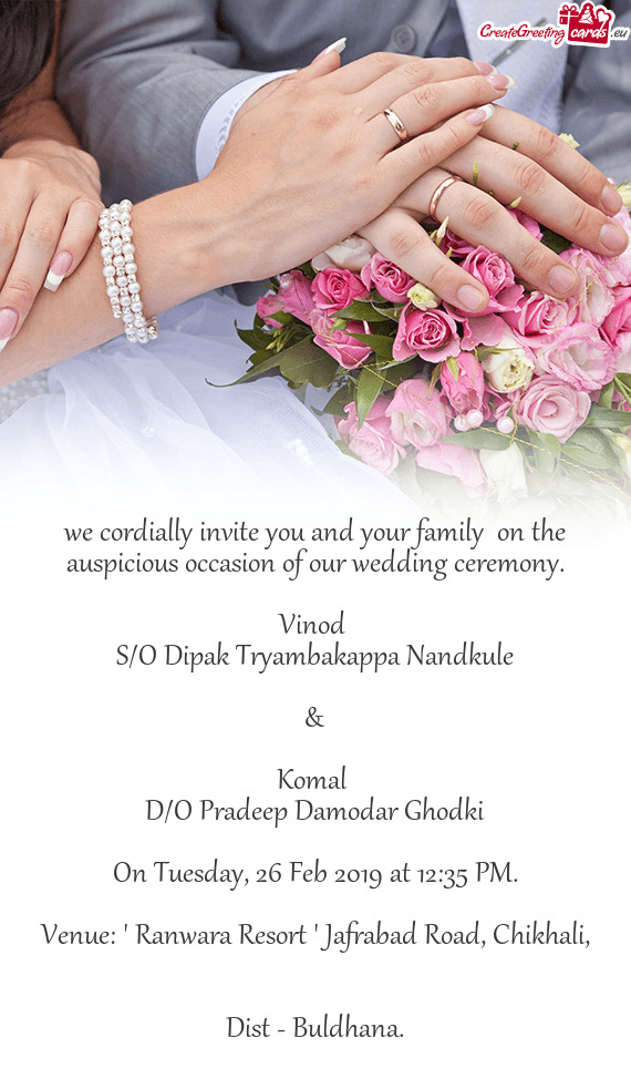 We cordially invite you and your family on the auspicious occasion of our wedding ceremony