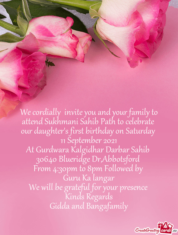We cordially invite you and your family to attend Sukhmani Sahib Path to celebrate our daughter