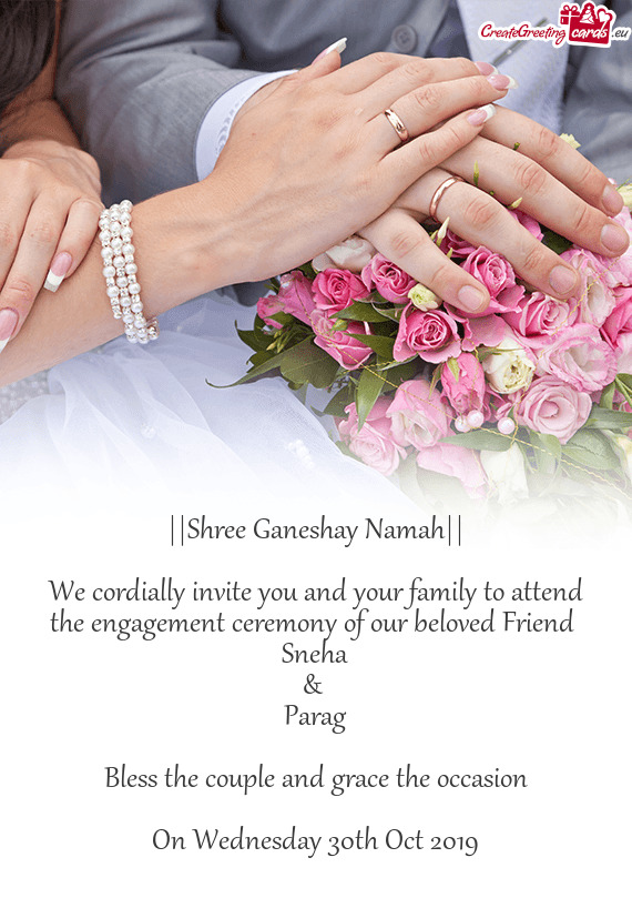 We cordially invite you and your family to attend the engagement ceremony of our beloved Friend
