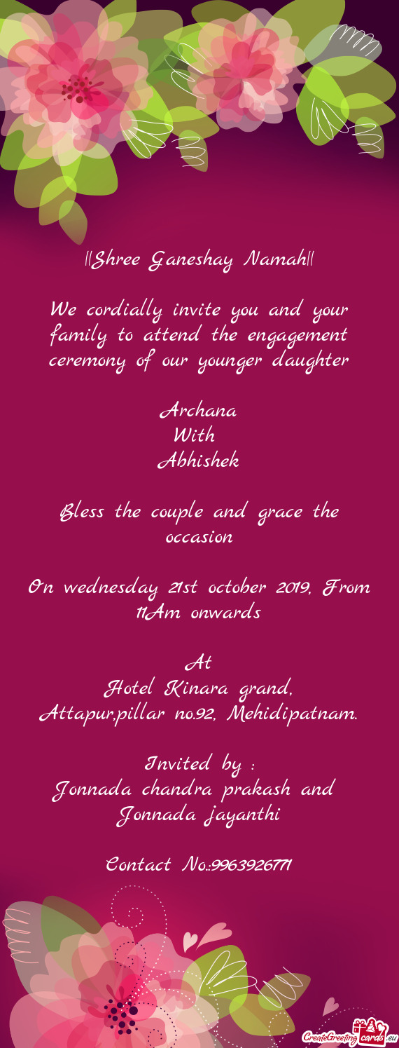 We cordially invite you and your family to attend the engagement ceremony of our younger daughter