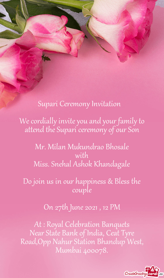We cordially invite you and your family to attend the Supari ceremony of our Son