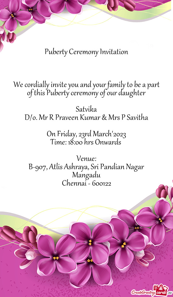 We cordially invite you and your family to be a part of this Puberty ceremony of our daughter